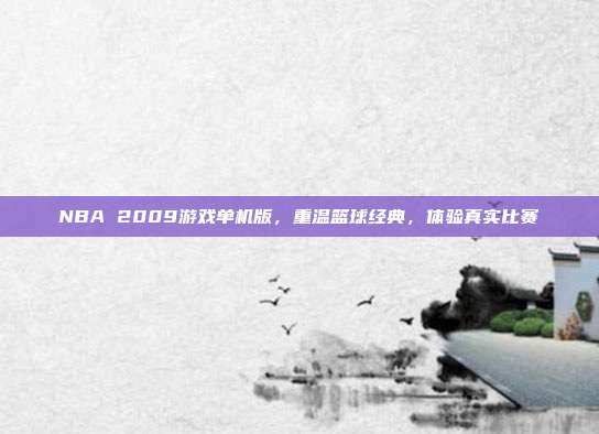NBA 2009游戏单机版,重温篮球经典,体验真实比赛