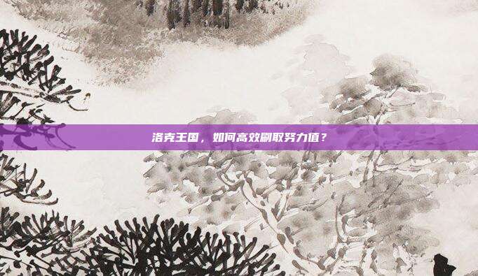 洛克王国,如何高效刷取努力值?