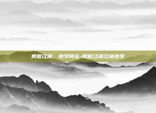 笑傲江湖，绝学何在-笑傲江湖江湖绝学