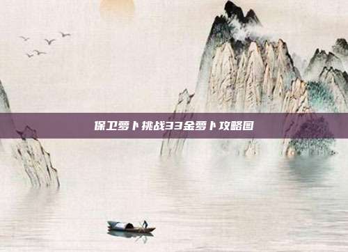 保卫萝卜挑战33金萝卜攻略图
