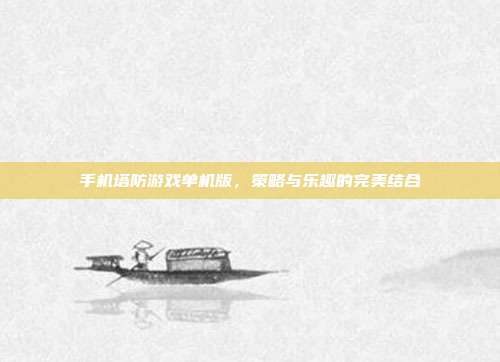 手机塔防游戏单机版,策略与乐趣的完美结合