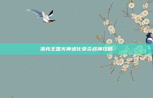 洛克王国火神进化豪炎战神攻略