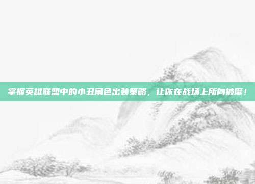 掌握英雄联盟中的小丑角色出装策略,让你在战场上所向披靡!