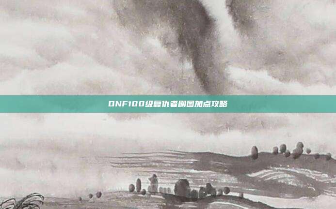 DNF100级复仇者刷图加点攻略