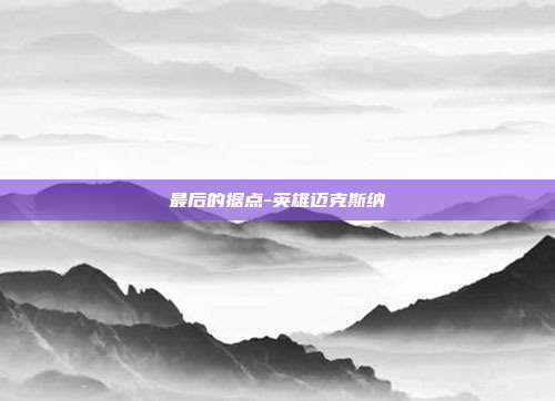 最后的据点-英雄迈克斯纳