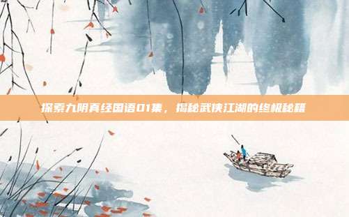 探索九阴真经国语01集，揭秘武侠江湖的终极秘籍