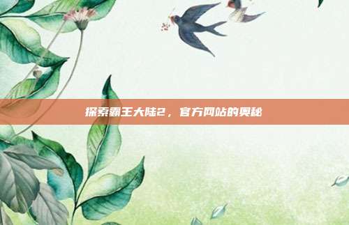 探索霸王大陆2,官方网站的奥秘