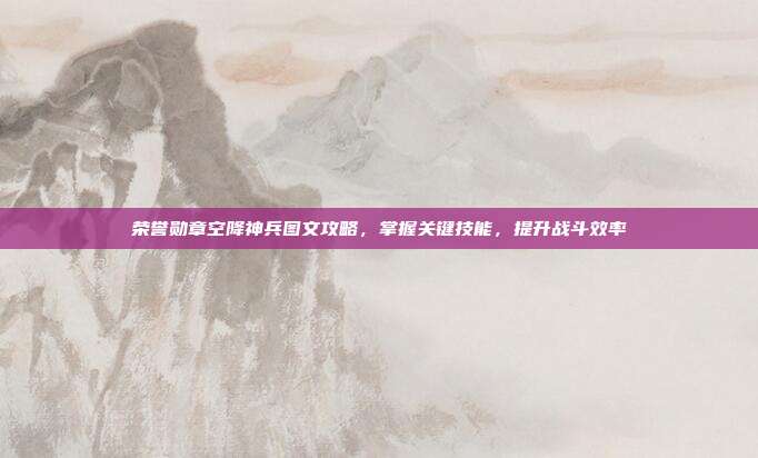 荣誉勋章空降神兵图文攻略，掌握关键技能，提升战斗效率
