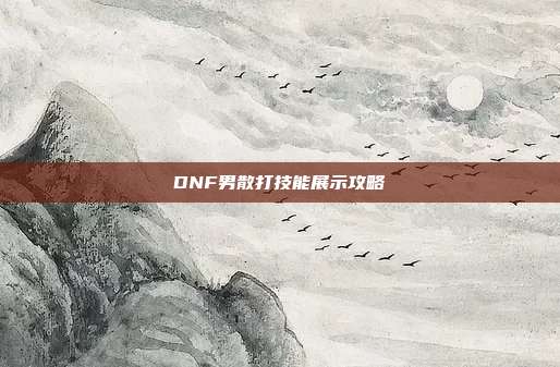 DNF男散打技能展示攻略