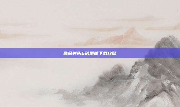 合金弹头6破解版下载攻略