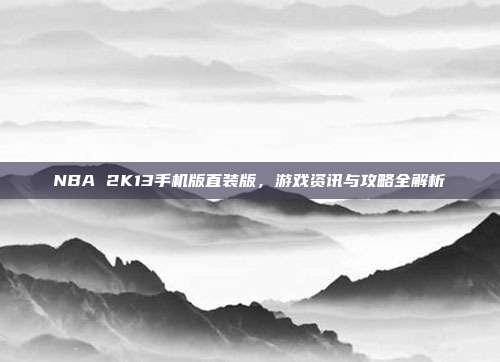 NBA 2K13手机版直装版,游戏资讯与攻略全解析