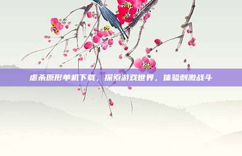 虐杀原形单机下载,探索游戏世界,体验刺激战斗