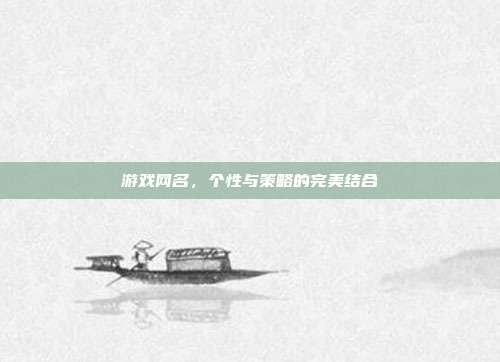 游戏网名,个性与策略的完美结合