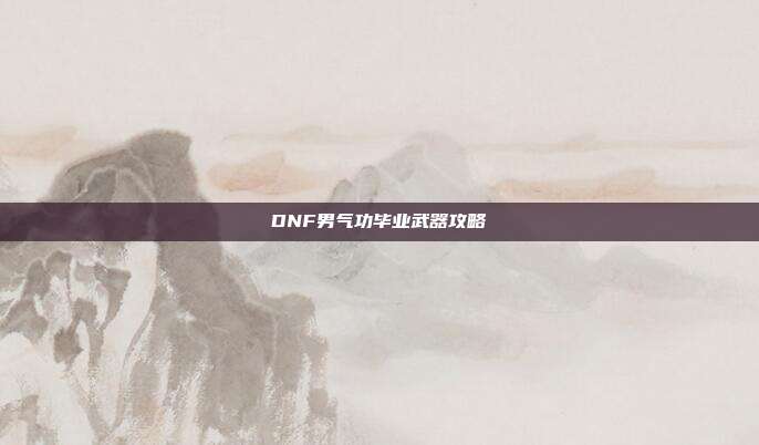 DNF男气功毕业武器攻略