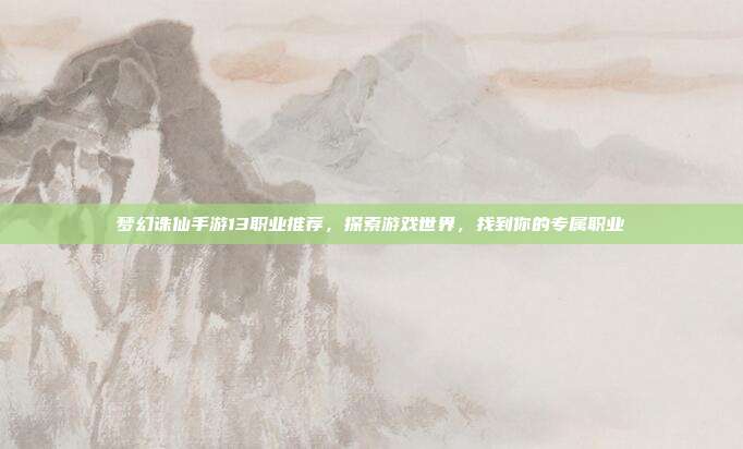 梦幻诛仙手游13职业推荐,探索游戏世界,找到你的专属职业