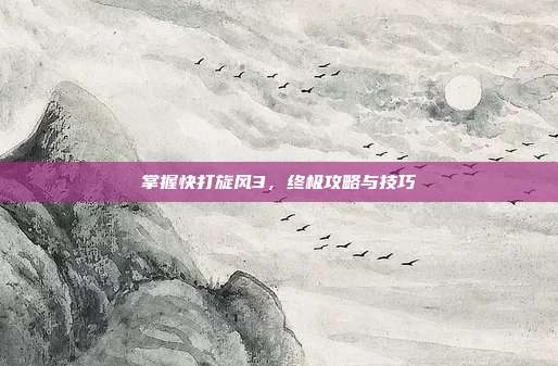 掌握快打旋风3,终极攻略与技巧