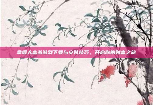 掌握大富翁游戏下载与安装技巧，开启你的财富之旅