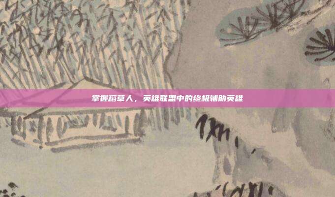 掌握稻草人,英雄联盟中的终极辅助英雄