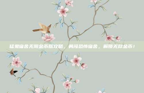 猛鬼宿舍无限金币版攻略,勇闯恐怖宿舍,解锁无尽金币!
