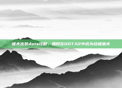 屠夫出装dota攻略,如何在DOTA2中成为终极屠夫