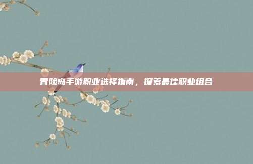 冒险岛手游职业选择指南,探索最佳职业组合
