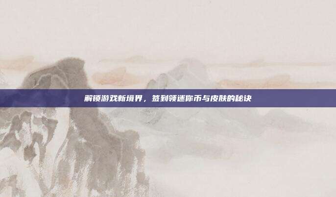 解锁游戏新境界,签到领迷你币与皮肤的秘诀