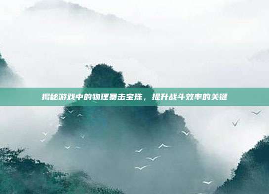揭秘游戏中的物理暴击宝珠，提升战斗效率的关键