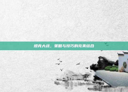 坦克大战，策略与技巧的完美结合