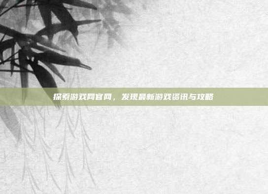 探索游戏网官网,发现最新游戏资讯与攻略