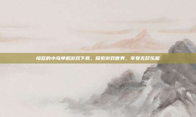 愤怒的小鸟单机游戏下载，探索游戏世界，享受无尽乐趣