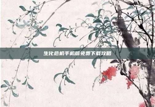 生化危机手机版免费下载攻略