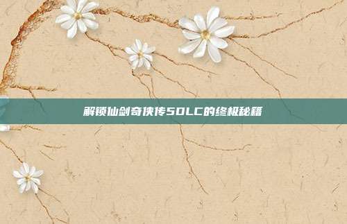 解锁仙剑奇侠传5DLC的终极秘籍
