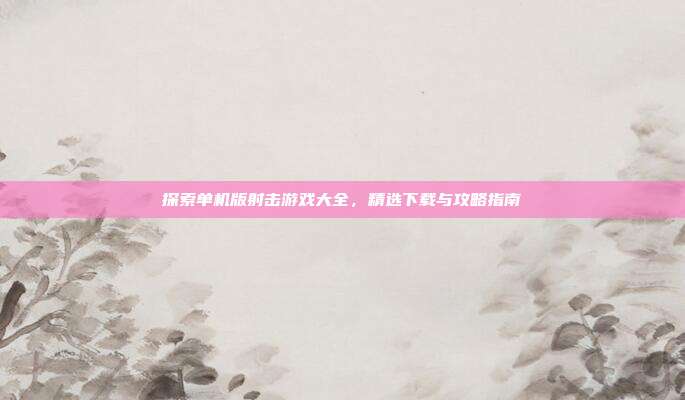 探索单机版射击游戏大全,精选下载与攻略指南