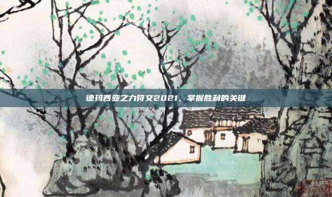 德玛西亚之力符文2021，掌握胜利的关键
