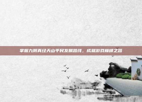 掌握九阴真经天山平民发展路线,成就游戏巅峰之路