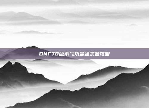 DNF70版本气功最强装备攻略