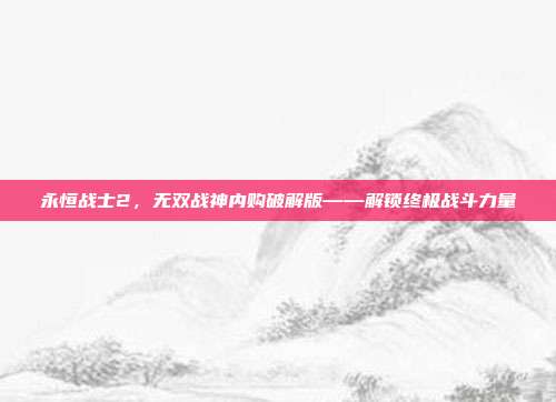 永恒战士2，无双战神内购破解版——解锁终极战斗力量