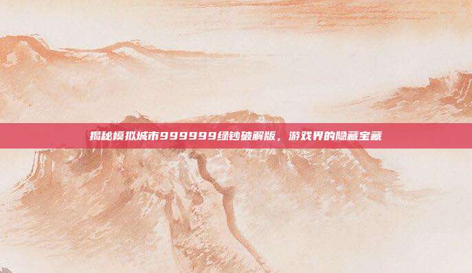 揭秘模拟城市999999绿钞破解版,游戏界的隐藏宝藏