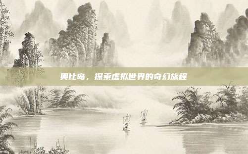 奥比岛,探索虚拟世界的奇幻旅程