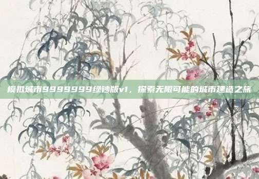 模拟城市9999999绿钞版v1，探索无限可能的城市建造之旅