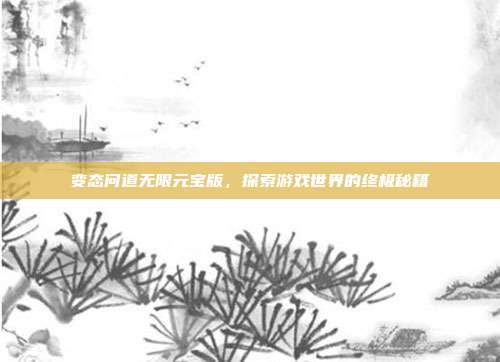 变态问道无限元宝版,探索游戏世界的终极秘籍