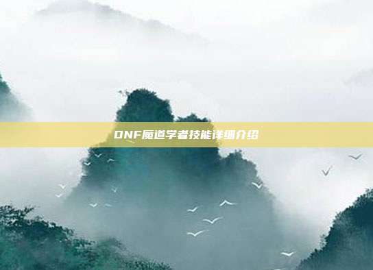 DNF魔道学者技能详细介绍