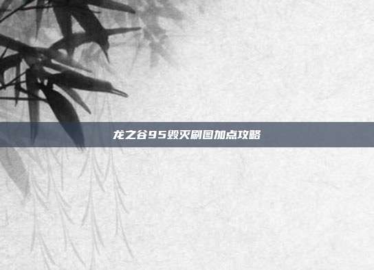 龙之谷95毁灭刷图加点攻略