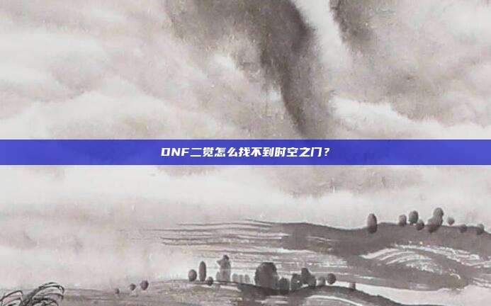 DNF二觉怎么找不到时空之门？