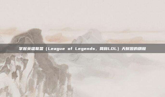 掌握英雄联盟(League of Legends,简称LOL)天赋图的精髓
