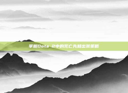掌握Dota 2中的死亡先知出装策略