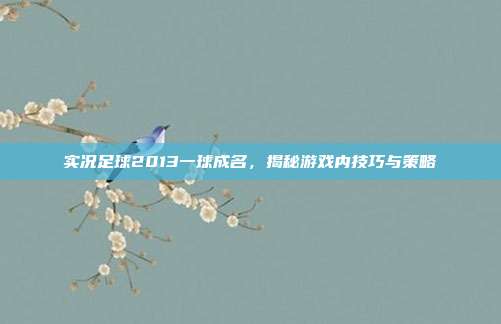 实况足球2013一球成名,揭秘游戏内技巧与策略