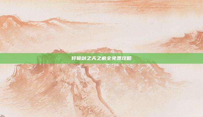 轩辕剑之天之痕全免费攻略