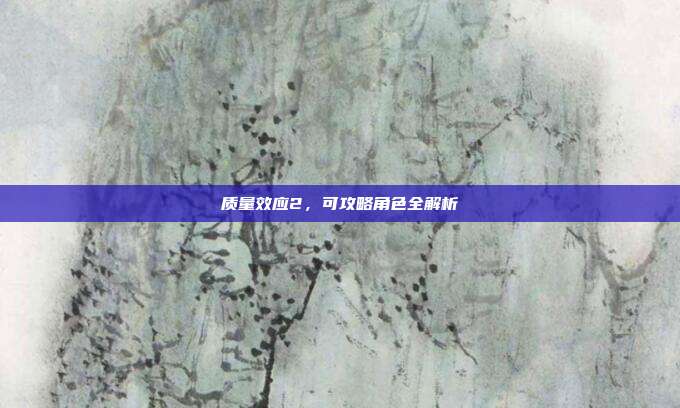 质量效应2,可攻略角色全解析