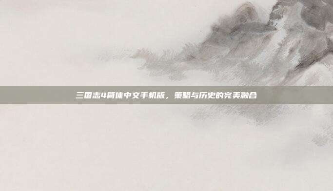 三国志4简体中文手机版,策略与历史的完美融合